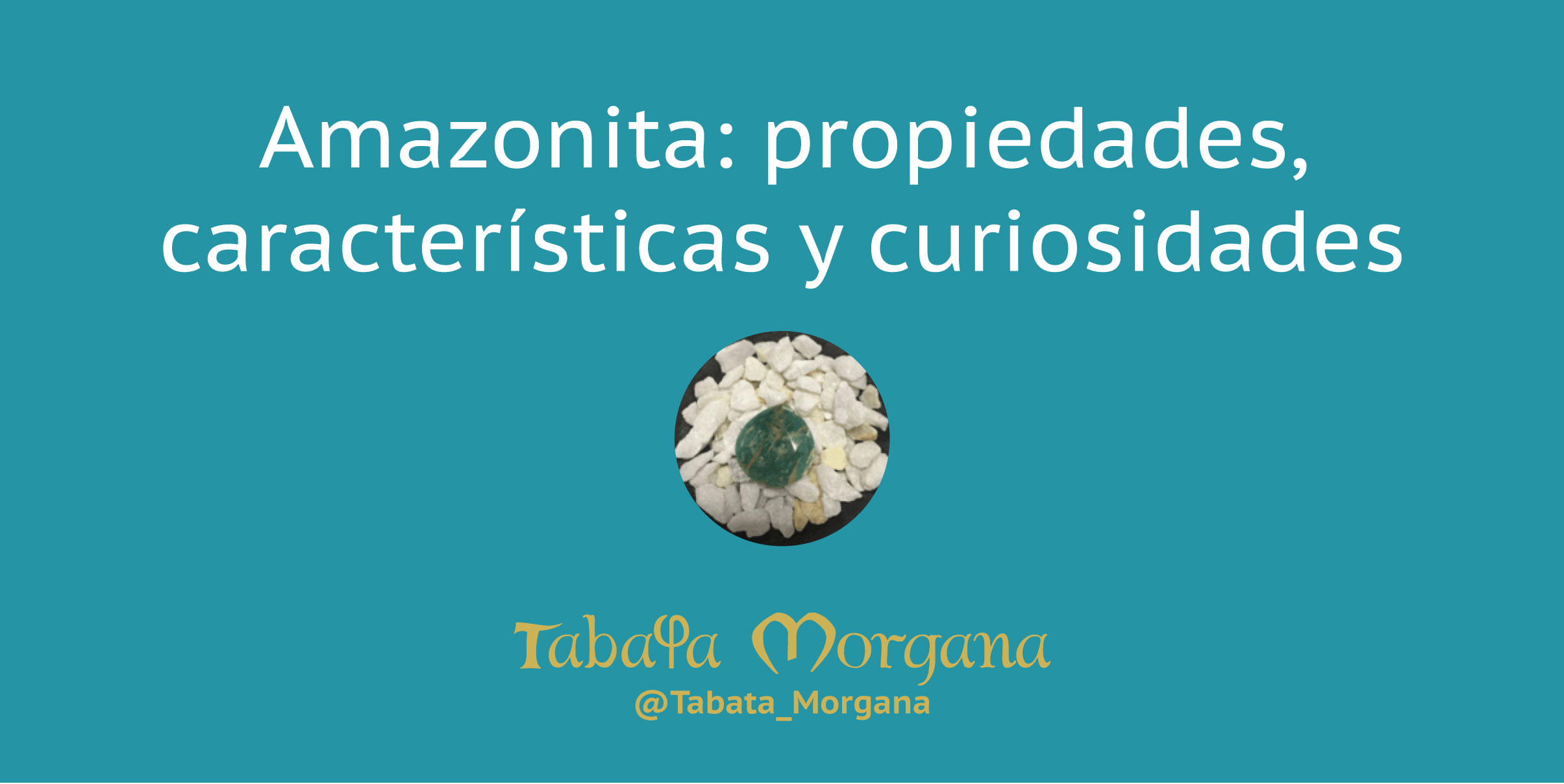 Amazonita: propiedades, características y curiosidades en Tabata Morgana