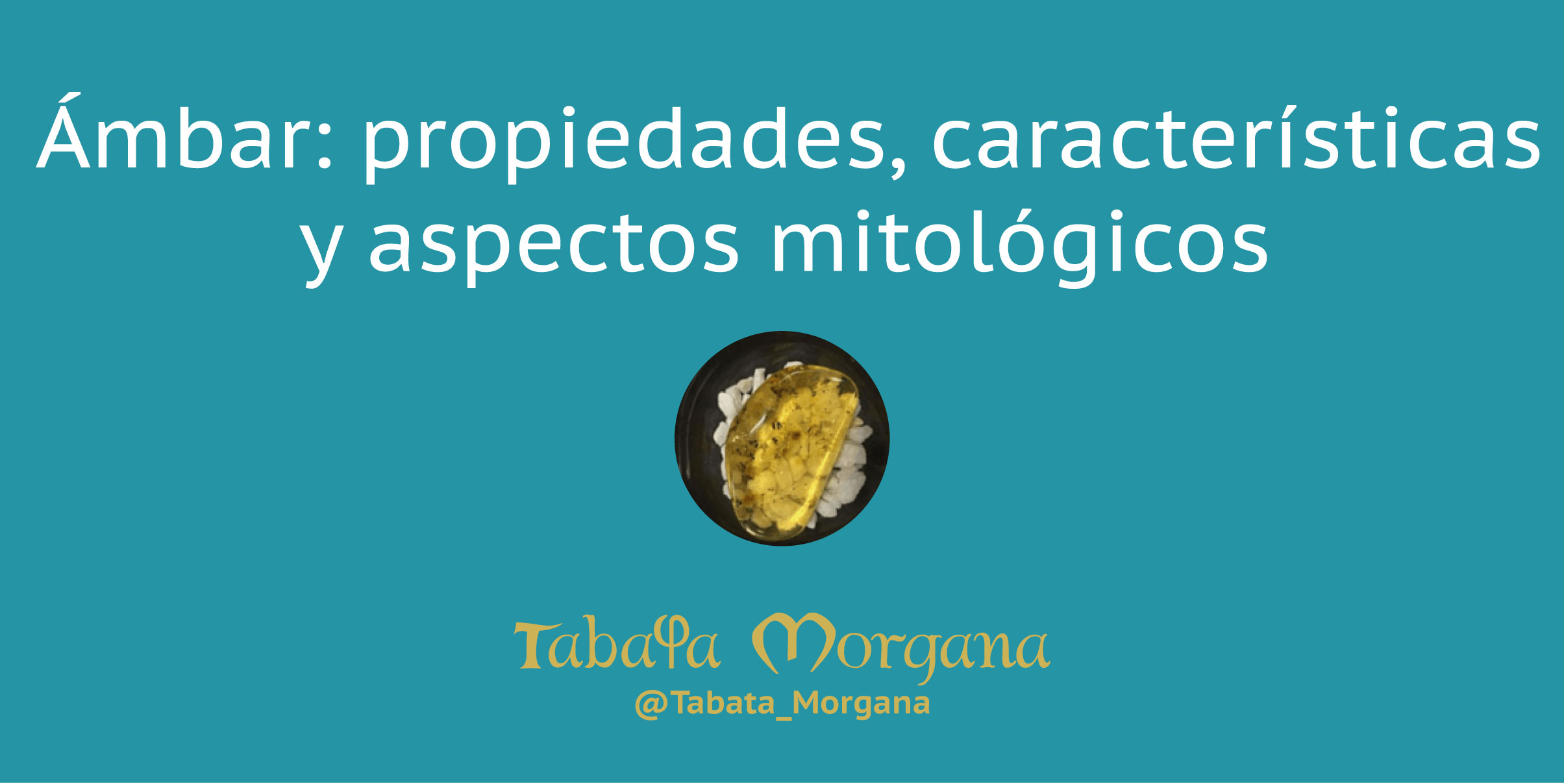 Ámbar: propiedades, características y aspectos mitológicos en el blog de Tabata Morgana